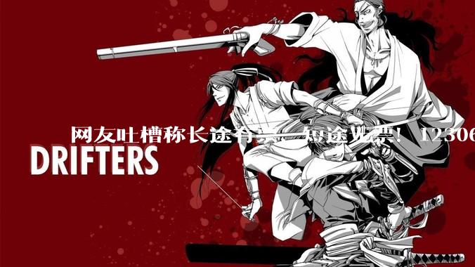 网友吐槽称长途有票、短途无票！12306回应“嫌短爱长”_票额_列车_旅客